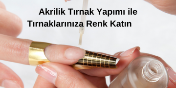 Akrilik Tırnak Yapımı ile Tırnaklarınıza Renk Katın