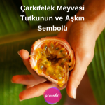 Çarkıfelek Meyvesi Tutkunun ve Aşkın Sembolü