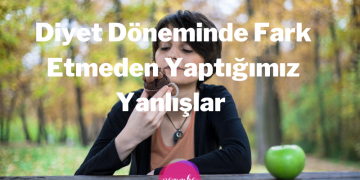 Diyet Döneminde Fark Etmeden Yaptığımız Yanlışlar 