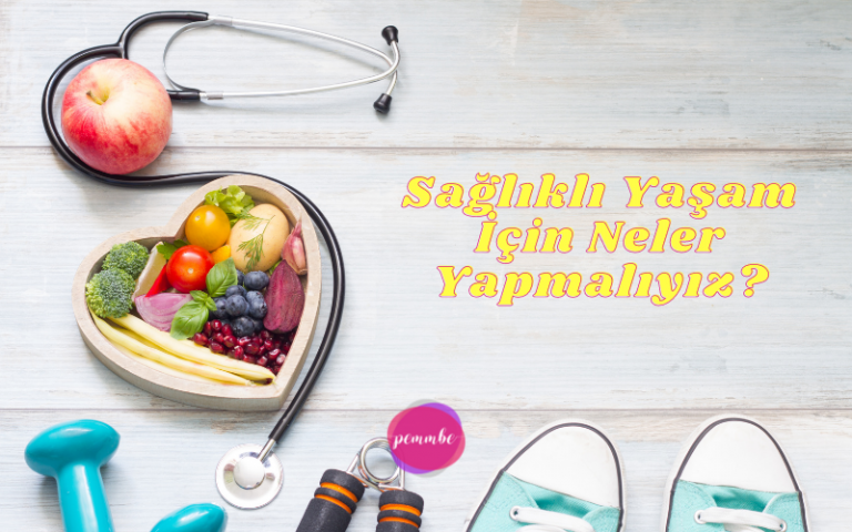 Sağlıklı Yaşam İçin Neler Yapmalıyız?